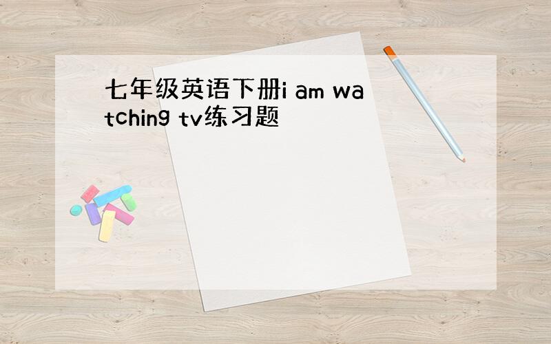 七年级英语下册i am watching tv练习题