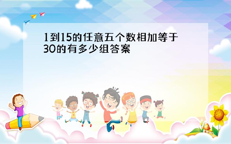 1到15的任意五个数相加等于30的有多少组答案