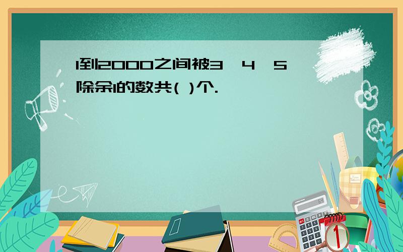 1到2000之间被3,4,5除余1的数共( )个.