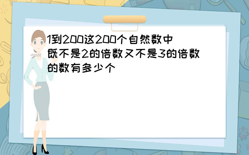 1到200这200个自然数中既不是2的倍数又不是3的倍数的数有多少个