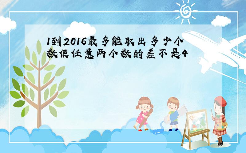 1到2016最多能取出多少个数使任意两个数的差不是4