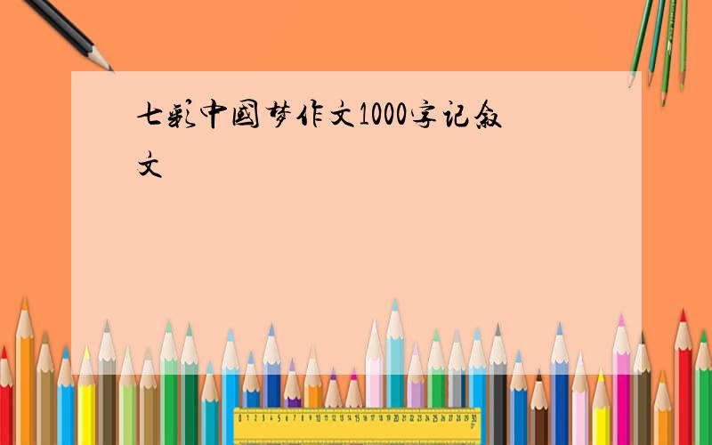 七彩中国梦作文1000字记叙文