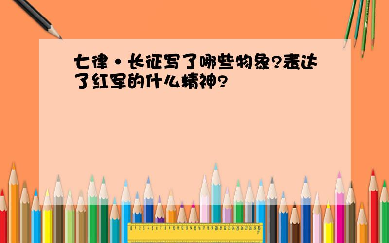 七律·长征写了哪些物象?表达了红军的什么精神?