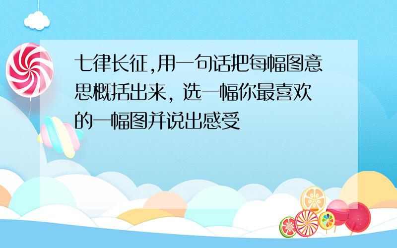 七律长征,用一句话把每幅图意思概括出来, 选一幅你最喜欢的一幅图并说出感受