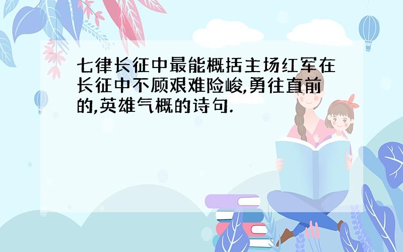 七律长征中最能概括主场红军在长征中不顾艰难险峻,勇往直前的,英雄气概的诗句.