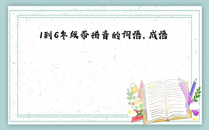 1到6年级带拼音的词语,成语