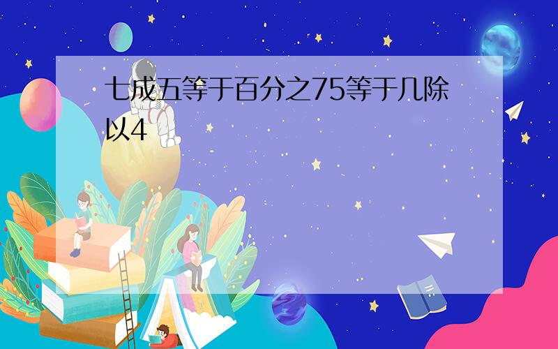 七成五等于百分之75等于几除以4