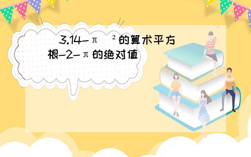 (3.14-π)²的算术平方根-2-π的绝对值