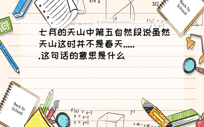 七月的天山中第五自然段说虽然天山这时并不是春天......这句话的意思是什么