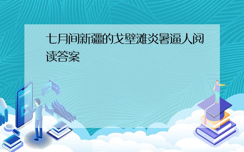 七月间新疆的戈壁滩炎暑逼人阅读答案