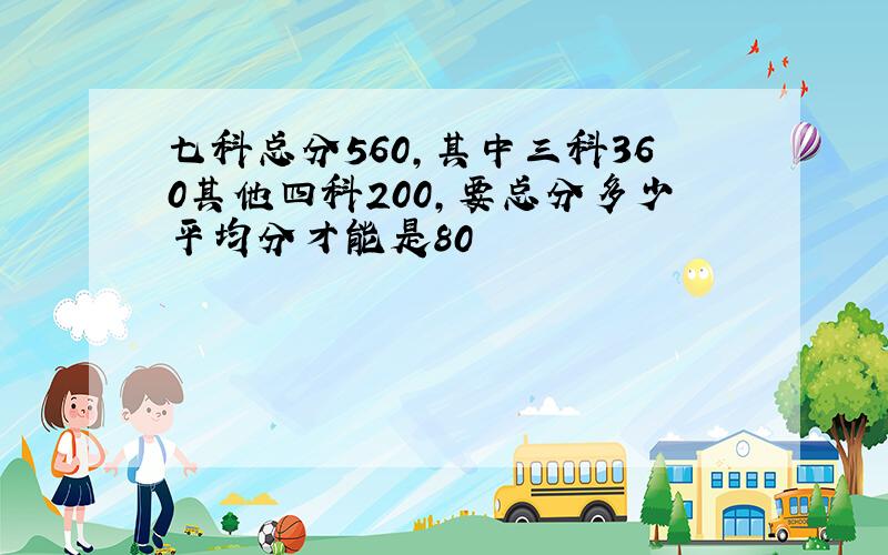 七科总分560,其中三科360其他四科200,要总分多少平均分才能是80