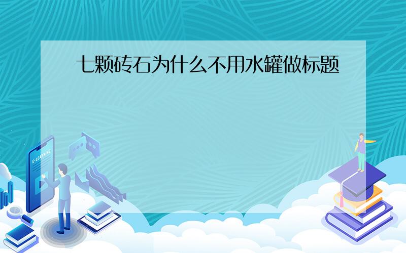 七颗砖石为什么不用水罐做标题