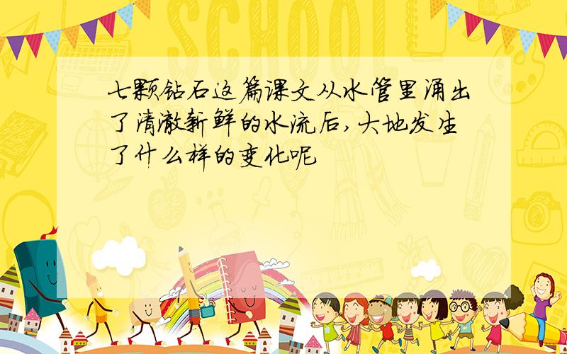 七颗钻石这篇课文从水管里涌出了清澈新鲜的水流后,大地发生了什么样的变化呢