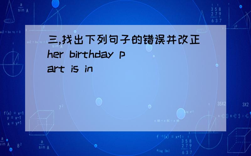 三,找出下列句子的错误并改正her birthday part is in