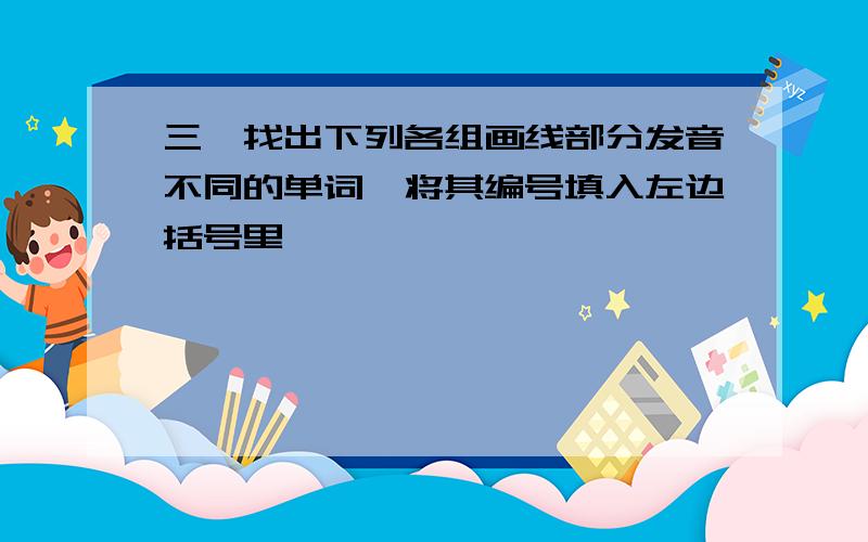 三,找出下列各组画线部分发音不同的单词,将其编号填入左边括号里