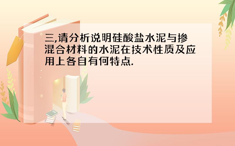 三,请分析说明硅酸盐水泥与掺混合材料的水泥在技术性质及应用上各自有何特点.