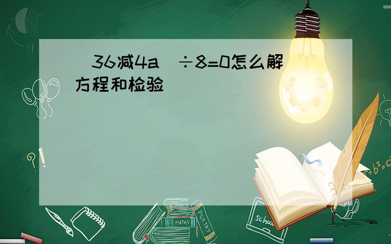 (36减4a)÷8=0怎么解方程和检验