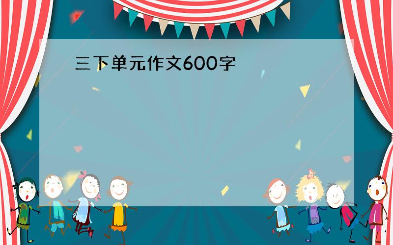 三下单元作文600字