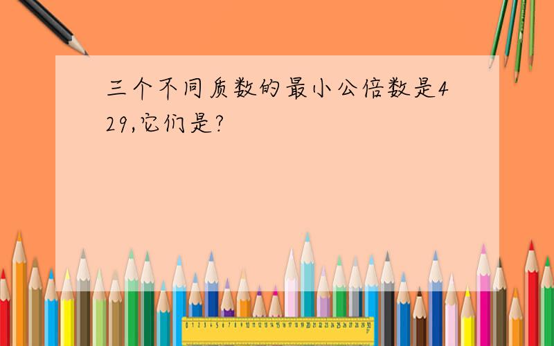 三个不同质数的最小公倍数是429,它们是?