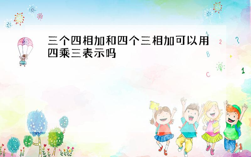 三个四相加和四个三相加可以用四乘三表示吗