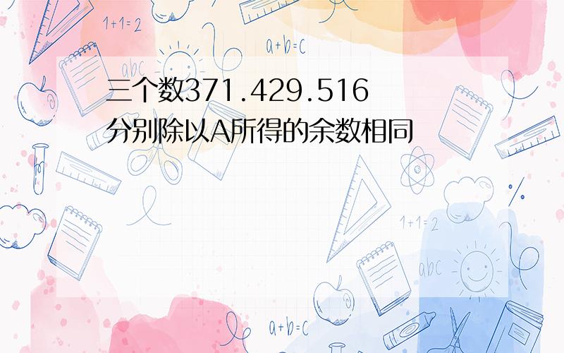 三个数371.429.516分别除以A所得的余数相同