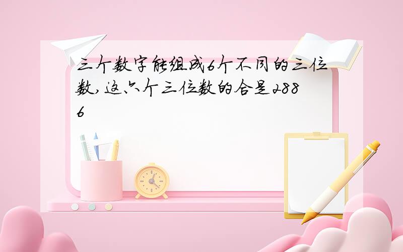 三个数字能组成6个不同的三位数,这六个三位数的合是2886