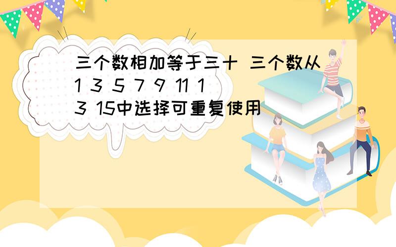 三个数相加等于三十 三个数从1 3 5 7 9 11 13 15中选择可重复使用