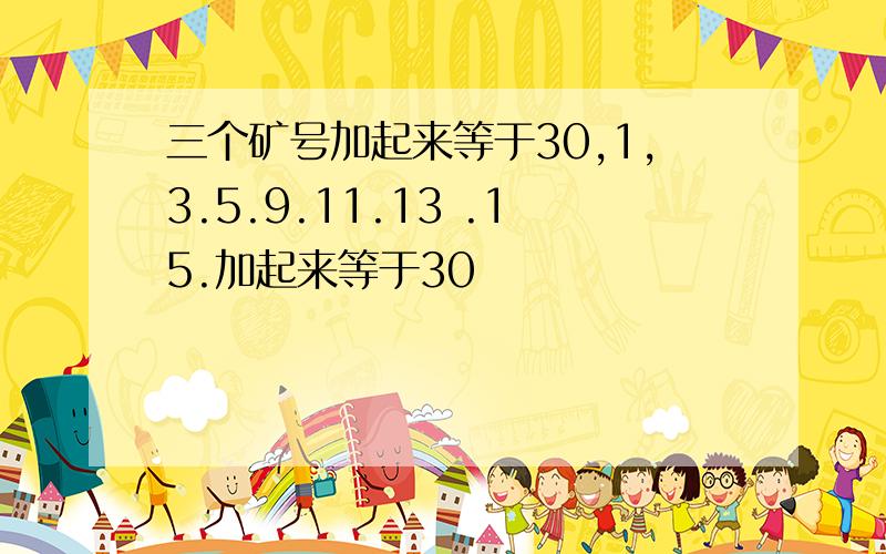 三个矿号加起来等于30,1,3.5.9.11.13 .15.加起来等于30