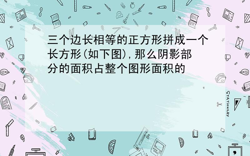 三个边长相等的正方形拼成一个长方形(如下图),那么阴影部分的面积占整个图形面积的