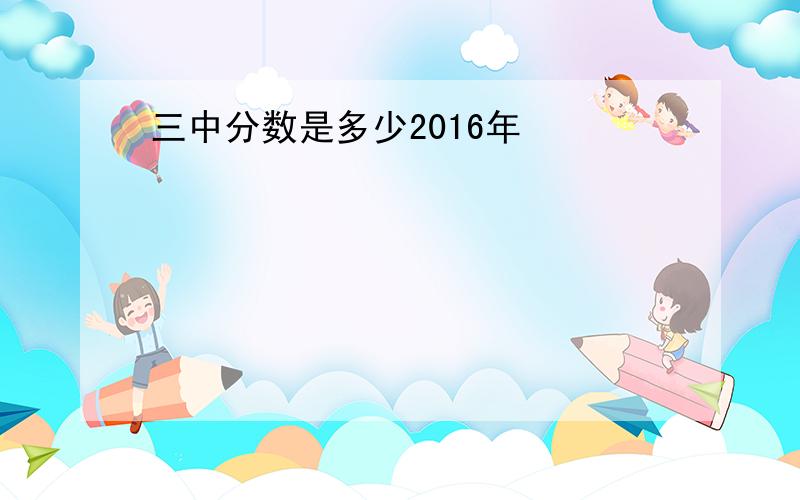 三中分数是多少2016年