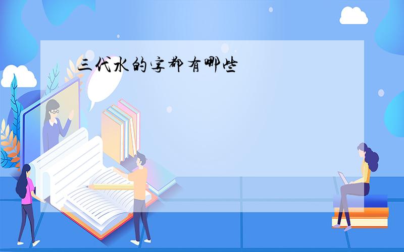 三代水的字都有哪些