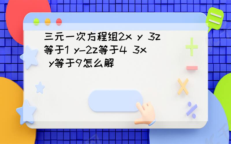 三元一次方程组2x y 3z等于1 y-2z等于4 3x y等于9怎么解