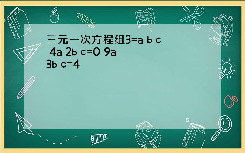 三元一次方程组3=a b c 4a 2b c=0 9a 3b c=4