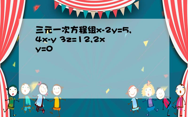 三元一次方程组x-2y=5,4x-y 3z=12,2x y=0