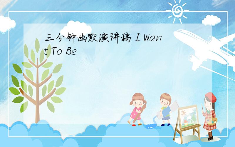 三分钟幽默演讲稿 I Want To Be