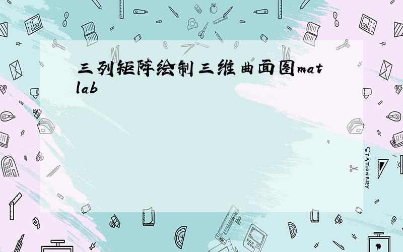 三列矩阵绘制三维曲面图matlab