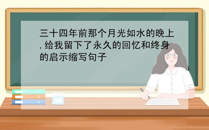 三十四年前那个月光如水的晚上,给我留下了永久的回忆和终身的启示缩写句子