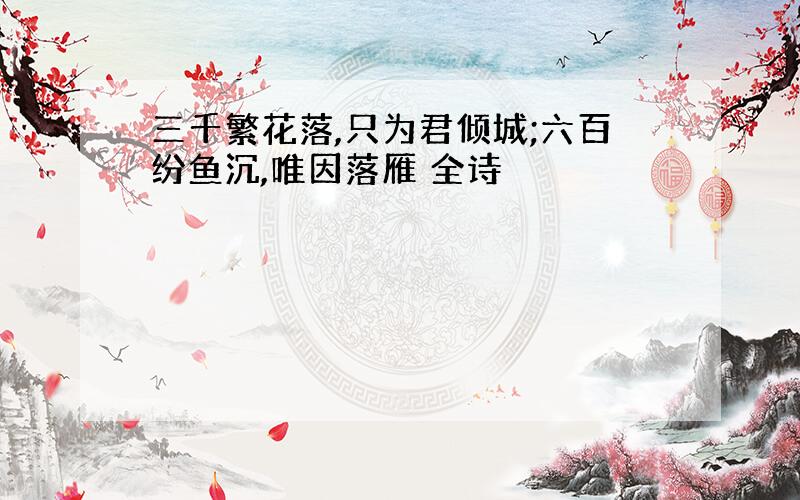 三千繁花落,只为君倾城;六百纷鱼沉,唯因落雁 全诗