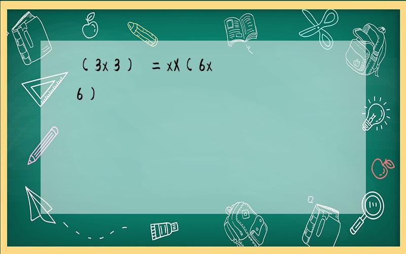 (3x 3)²=xX(6x 6)