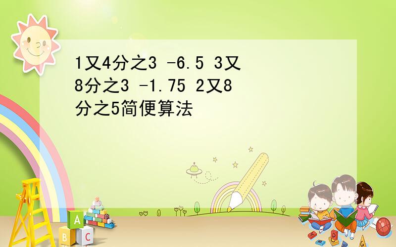 1又4分之3 -6.5 3又8分之3 -1.75 2又8分之5简便算法