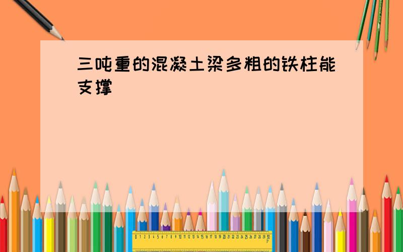 三吨重的混凝土梁多粗的铁柱能支撑