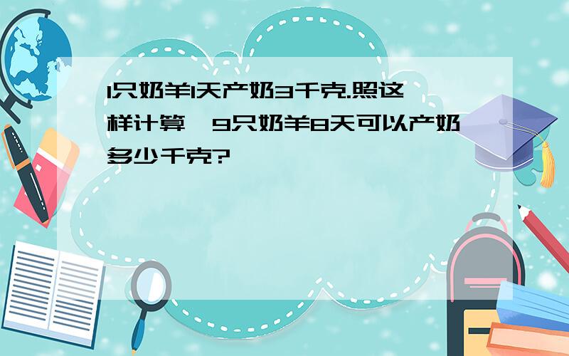 1只奶羊1天产奶3千克.照这样计算,9只奶羊8天可以产奶多少千克?