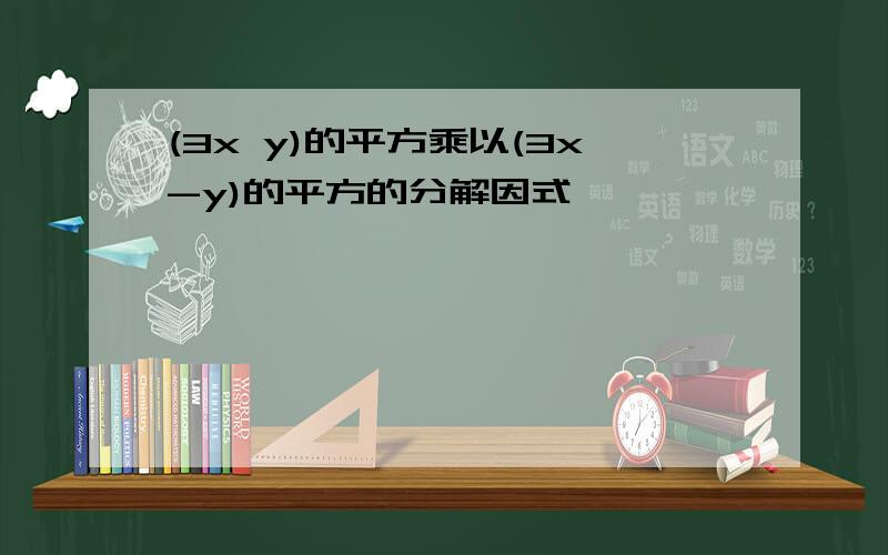 (3x y)的平方乘以(3x-y)的平方的分解因式