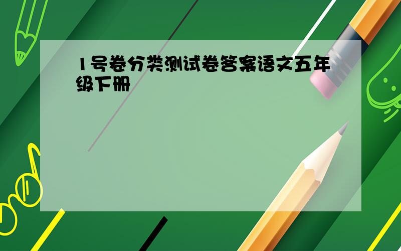 1号卷分类测试卷答案语文五年级下册