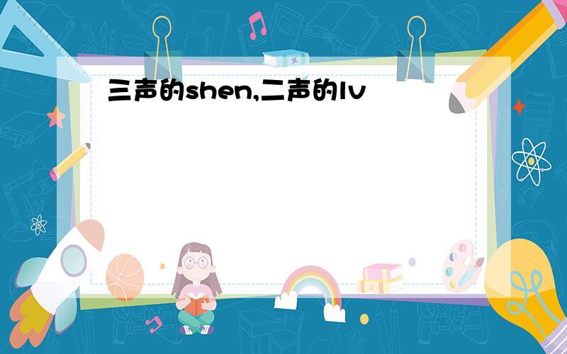 三声的shen,二声的lv