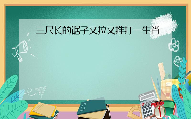 三尺长的锯子又拉又推打一生肖