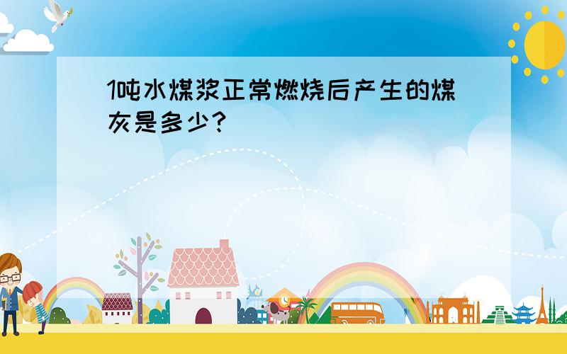 1吨水煤浆正常燃烧后产生的煤灰是多少?