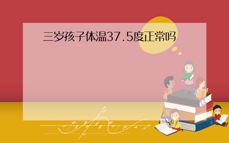 三岁孩子体温37.5度正常吗