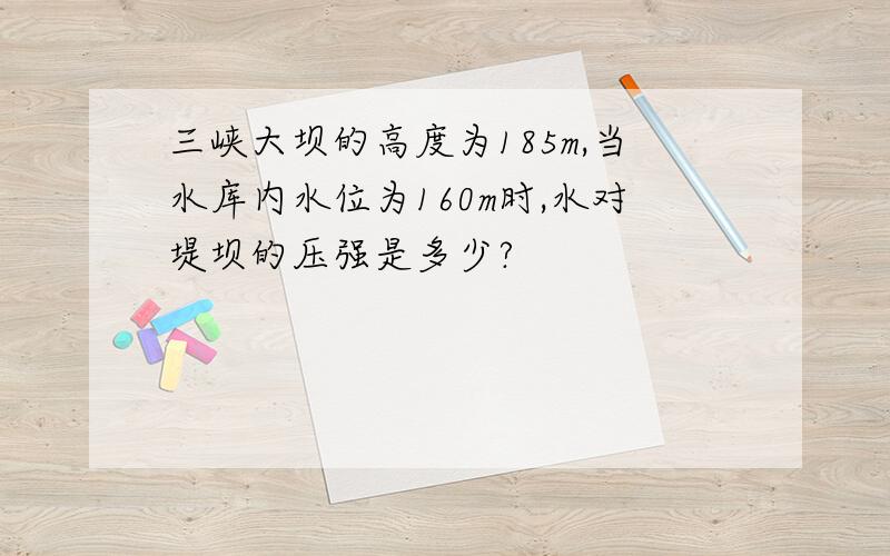 三峡大坝的高度为185m,当水库内水位为160m时,水对堤坝的压强是多少?