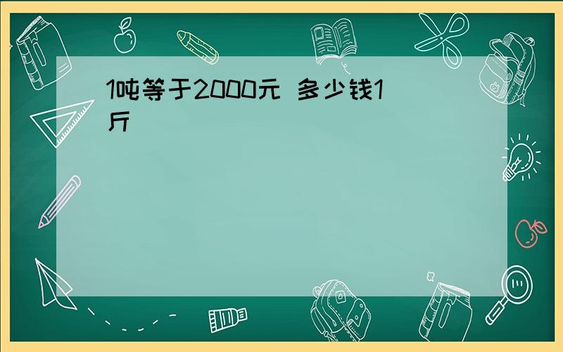 1吨等于2000元 多少钱1斤